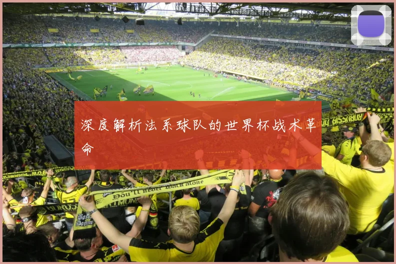 深度解析法系球队的世界杯战术革命