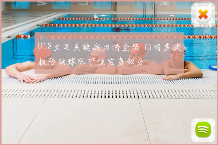 U18女足关键战力拼全场 门将多次救险助球队守住宝贵积分