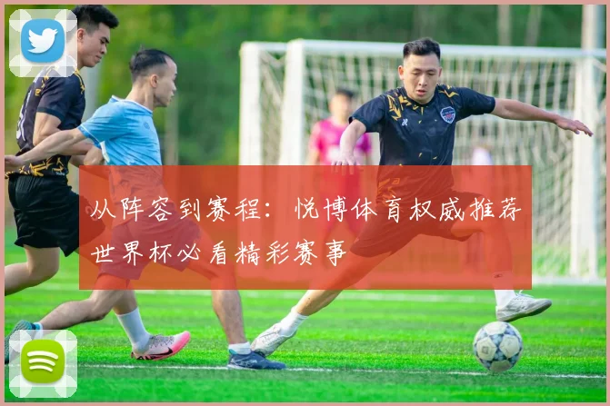 从阵容到赛程：悦博体育权威推荐世界杯必看精彩赛事