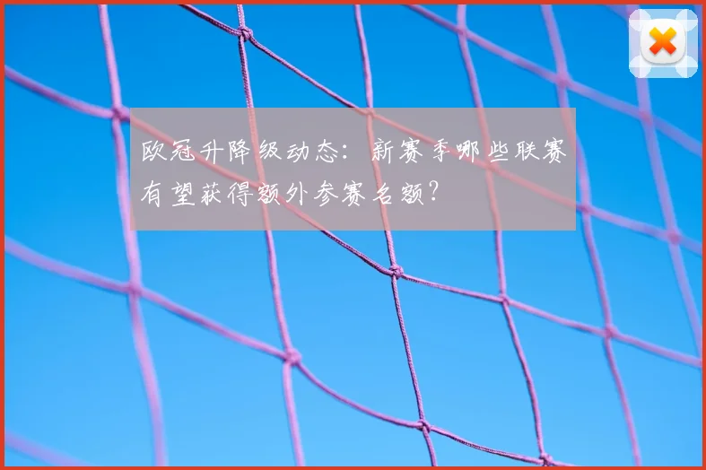欧冠升降级动态：新赛季哪些联赛有望获得额外参赛名额？