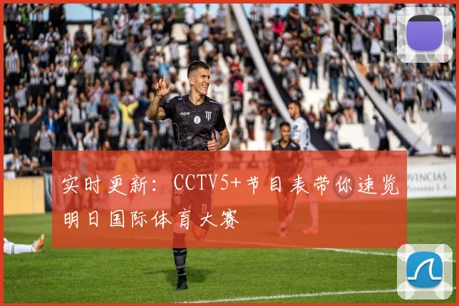 实时更新：CCTV5+节目表带你速览明日国际体育大赛