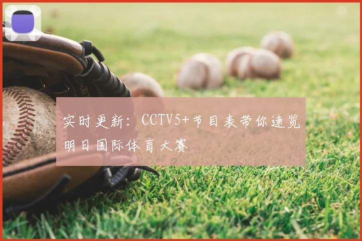 实时更新：CCTV5+节目表带你速览明日国际体育大赛