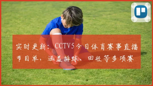 实时更新：CCTV5今日体育赛事直播节目单，涵盖排球、田径等多项赛事