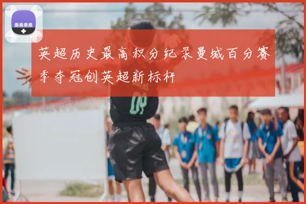 英超历史最高积分纪录曼城百分赛季夺冠创英超新标杆