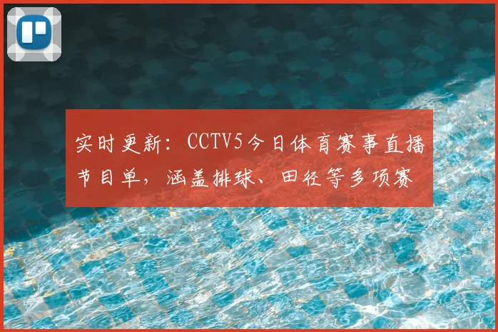 实时更新：CCTV5今日体育赛事直播节目单，涵盖排球、田径等多项赛事
