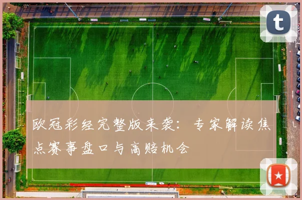 欧冠彩经完整版来袭：专家解读焦点赛事盘口与高赔机会