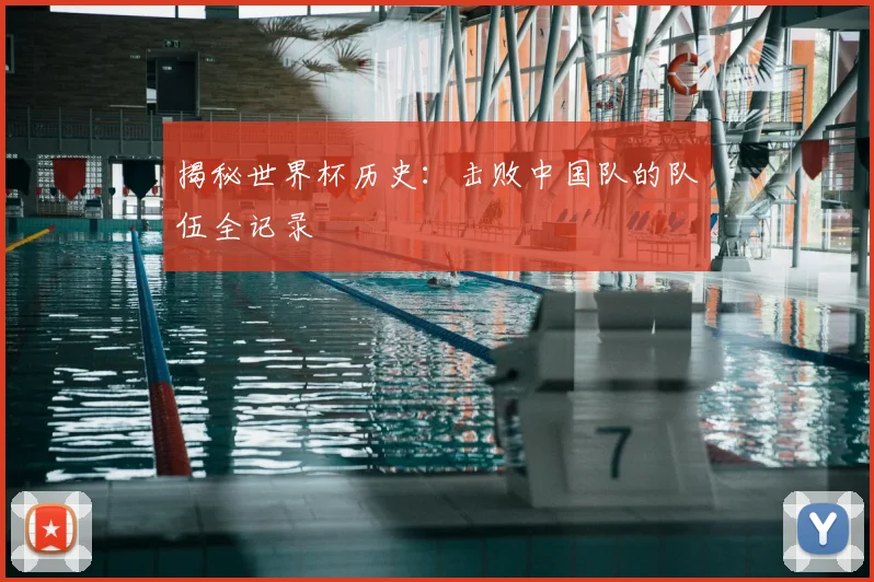 揭秘世界杯历史：击败中国队的队伍全记录