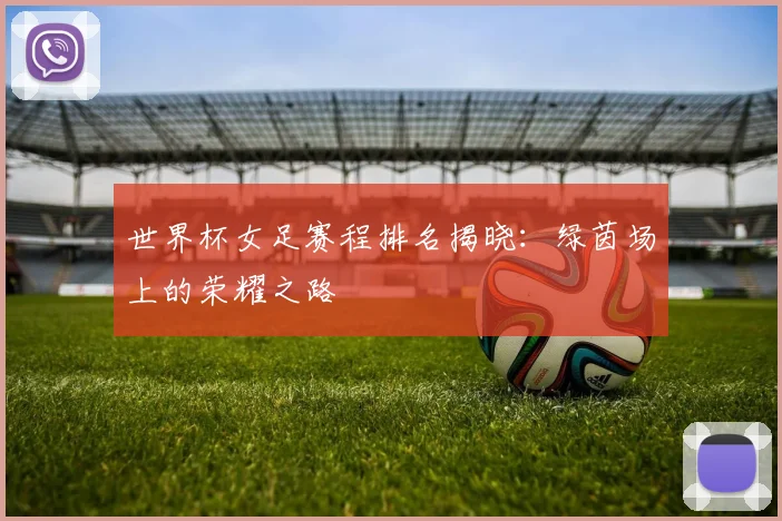 世界杯女足赛程排名揭晓:绿茵场上的荣耀之路