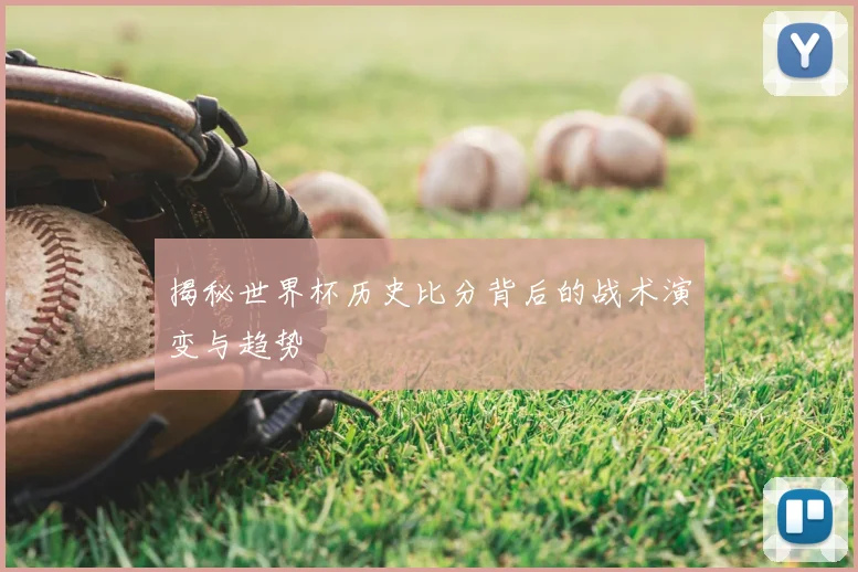 揭秘世界杯历史比分背后的战术演变与趋势