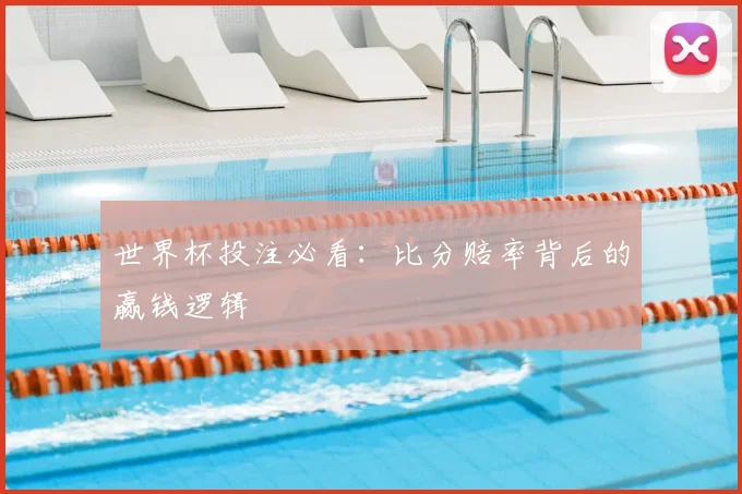 世界杯投注必看：比分赔率背后的赢钱逻辑