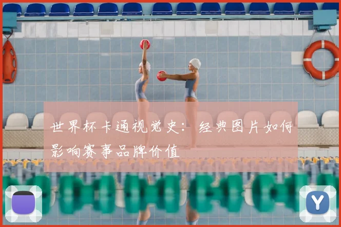 世界杯卡通视觉史：经典图片如何影响赛事品牌价值