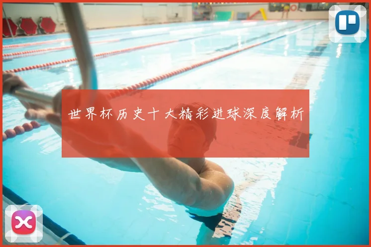 世界杯历史十大精彩进球深度解析