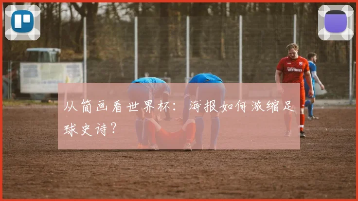 从简画看世界杯：海报如何浓缩足球史诗？