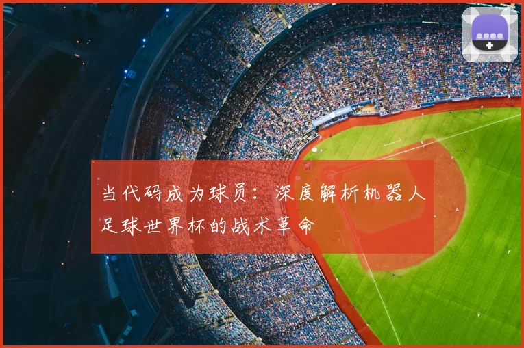 当代码成为球员：深度解析机器人足球世界杯的战术革命