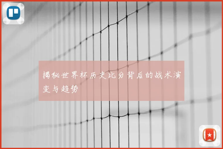 揭秘世界杯历史比分背后的战术演变与趋势