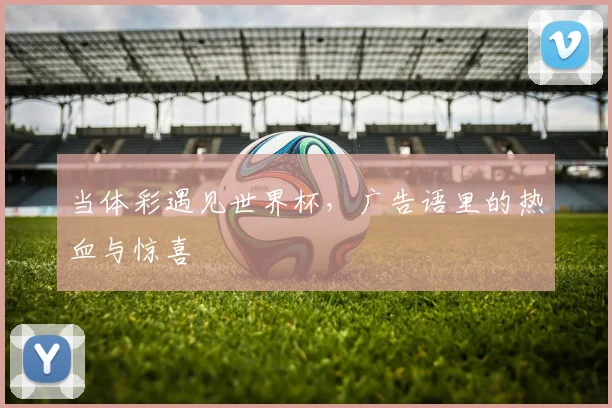 当体彩遇见世界杯，广告语里的热血与惊喜