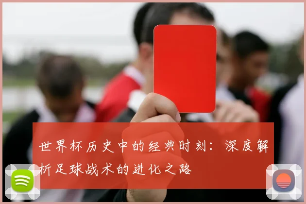 世界杯历史中的经典时刻：深度解析足球战术的进化之路