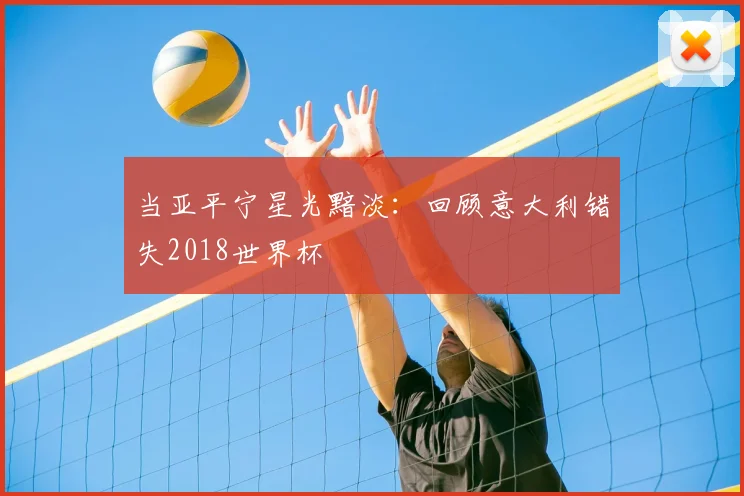 当亚平宁星光黯淡：回顾意大利错失2018世界杯