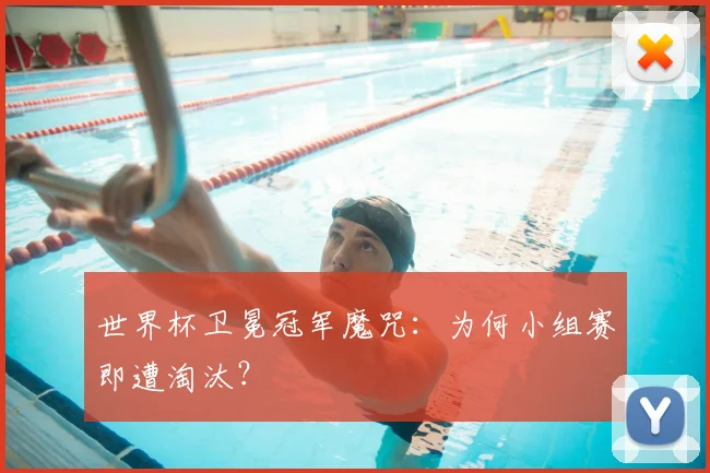 世界杯卫冕冠军魔咒：为何小组赛即遭淘汰？