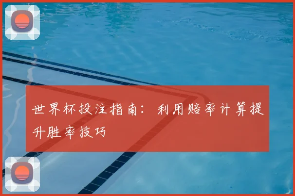 世界杯投注指南：利用赔率计算提升胜率技巧