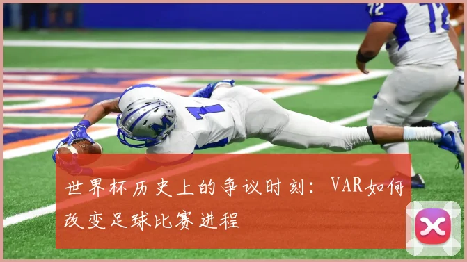 世界杯历史上的争议时刻：VAR如何改变足球比赛进程