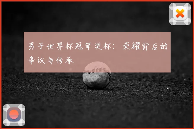 男子世界杯冠军奖杯：荣耀背后的争议与传承